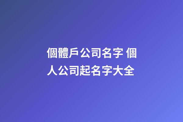 個體戶公司名字 個人公司起名字大全-第1張-公司起名-玄機派